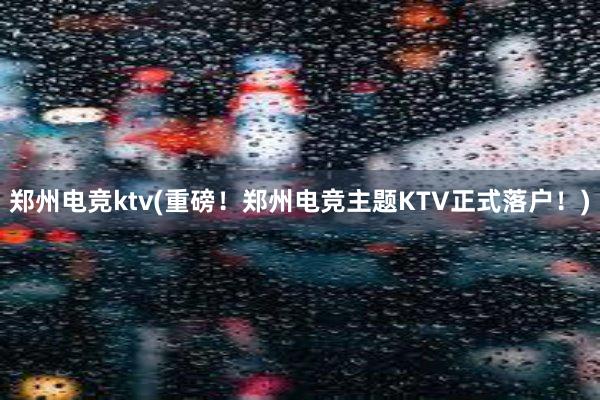 郑州电竞ktv(重磅！郑州电竞主题KTV正式落户！)