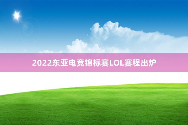 2022东亚电竞锦标赛LOL赛程出炉